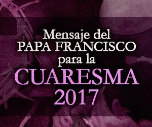 Mensaje del Papa Francisco para Cuaresma 2017