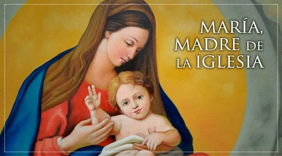 Hoy la Iglesia celebra la memoria de “María, Madre de la Iglesia”