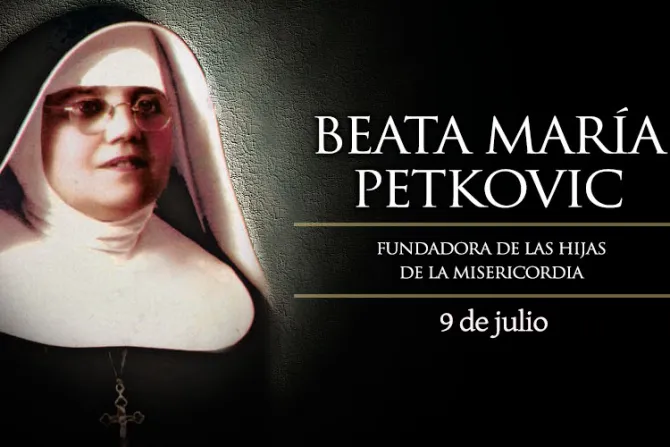 09 de julio: Fiesta de la Beata María Petkovic, fundadora de las Hijas de la Misericordia