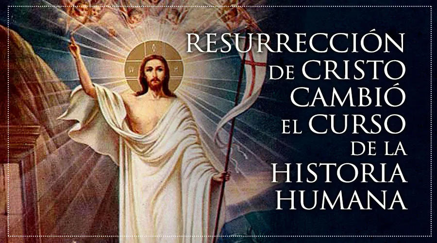 Resurrección de Cristo cambió el curso de la historia 