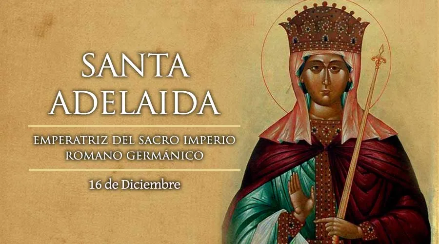 Hoy es la fiesta de Santa Adelaida, emperatriz del Sacro Imperio Romano Germánico