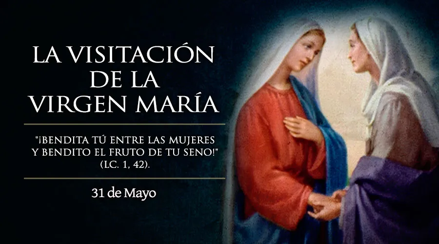 31 de Mayo: Fiesta de la Visitación de María y la Iglesia exclama “¡Bendita tú entre las mujeres!”